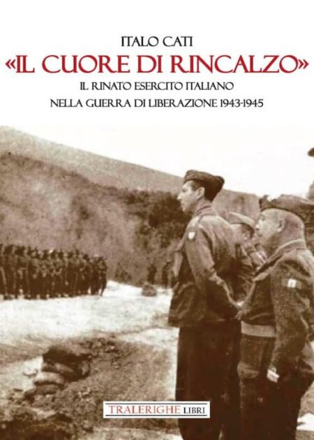 «Il cuore di rincalzo». Il rinato Esercito Italiano nella Guerra di Liberazione 1943-1945