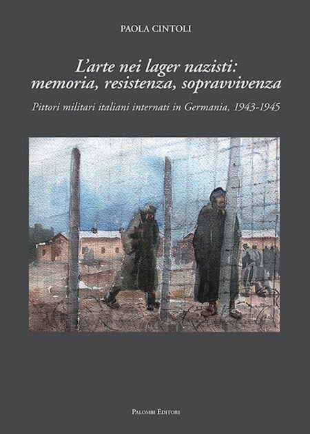 L'arte nei lager nazisti: memoria, resistenza, sopravvivenza. Pittori militari italiani internati in Germania, 1943-1945. Edizione illustrata