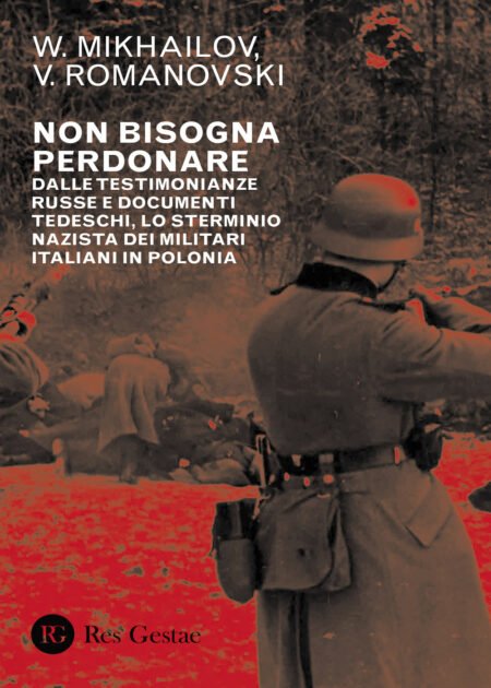 Non bisogna perdonare. Dalle testimonianze russe e documenti tedeschi, lo sterminio nazista dei militari italiani in Polonia